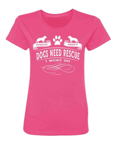Dogs Need Rescue, I Must Go Women's T Shirt