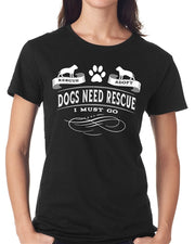Dogs Need Rescue, I Must Go Women's T Shirt